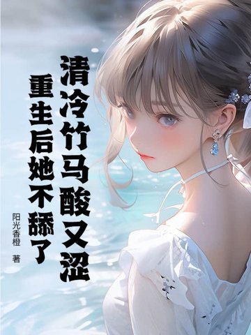 清冷竹马酸又涩，重生后她不舔了